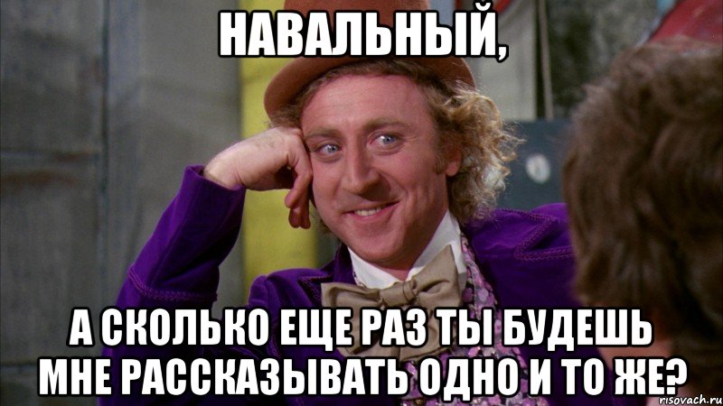 Навальный, а сколько еще раз ты будешь мне рассказывать одно и то же?, Мем Ну давай расскажи (Вилли Вонка)