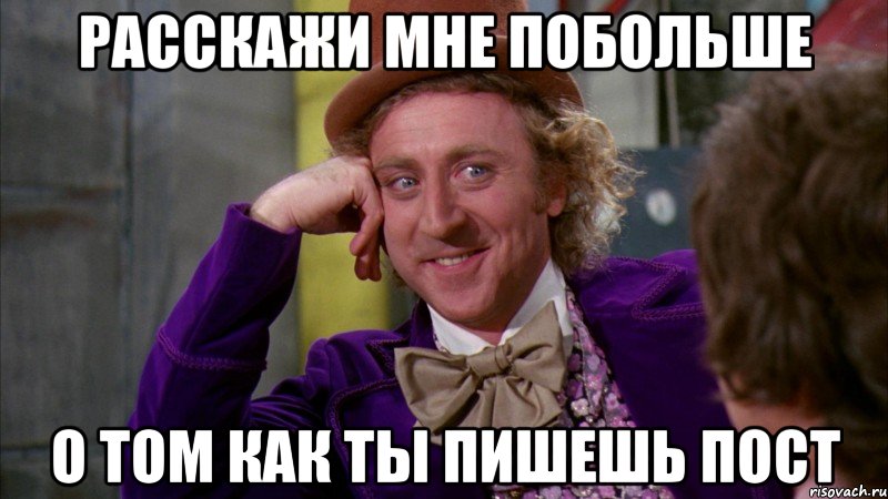 Расскажи мне побольше о том как ты пишешь пост, Мем Ну давай расскажи (Вилли Вонка)