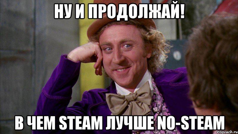 НУ и продолжай! В чем Steam лучше No-Steam, Мем Ну давай расскажи (Вилли Вонка)