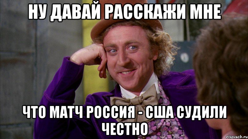 ну давай расскажи мне что матч россия - сша судили честно, Мем Ну давай расскажи (Вилли Вонка)