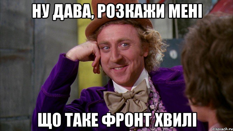 ну дава, розкажи мені що таке фронт хвилі, Мем Ну давай расскажи (Вилли Вонка)