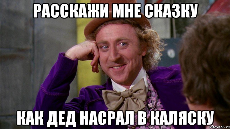 Расскажи мне сказку Как дед насрал в каляску, Мем Ну давай расскажи (Вилли Вонка)