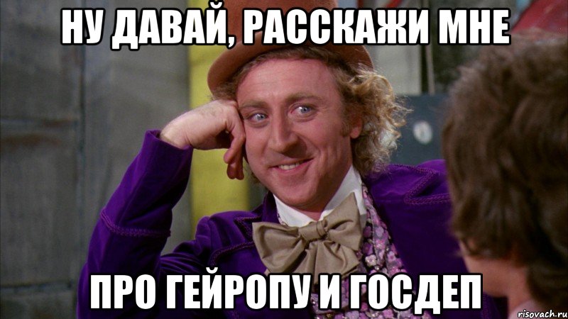 ну давай, расскажи мне про Гейропу и госдеп, Мем Ну давай расскажи (Вилли Вонка)