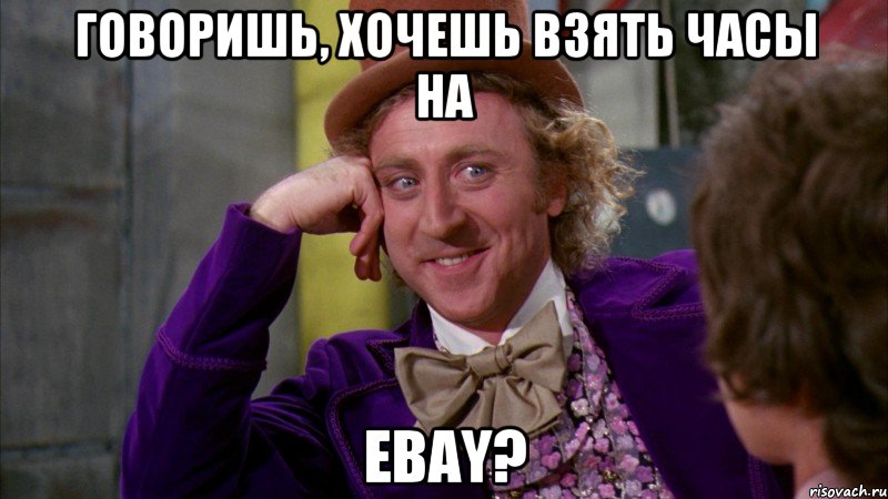 Говоришь, хочешь взять часы на EBAY?, Мем Ну давай расскажи (Вилли Вонка)