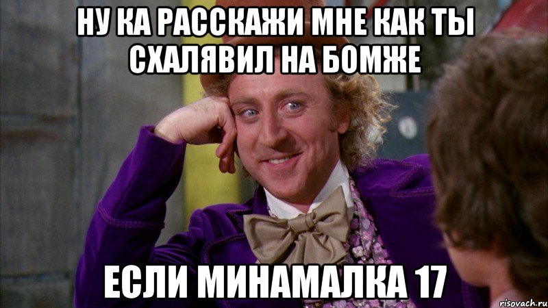 Ну ка расскажи мне как ты схалявил на бомже если минамалка 17, Мем Ну давай расскажи (Вилли Вонка)