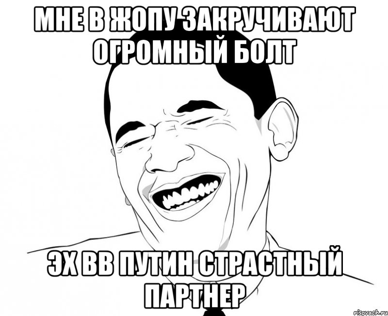 Мне в жопу закручивают огромный болт Эх ВВ Путин страстный партнер, Мем Обама смеется