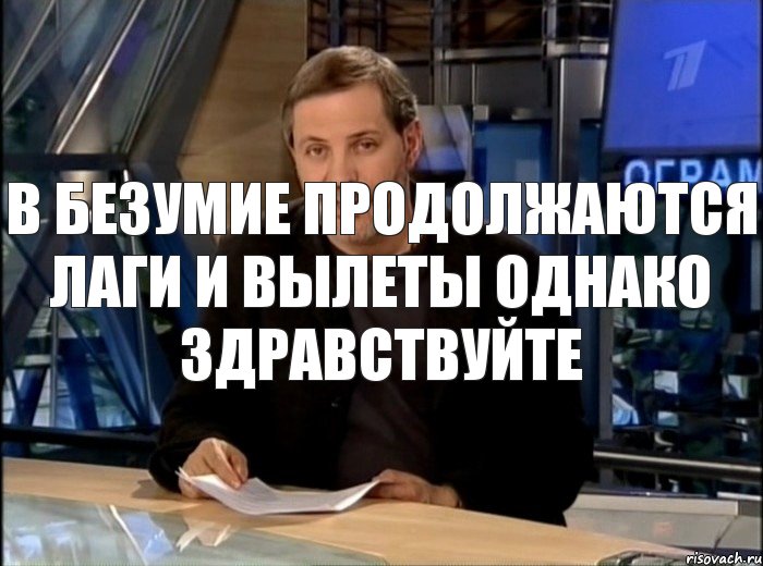 В Безумие продолжаются лаги и вылеты Однако здравствуйте, Мем Однако Здравствуйте