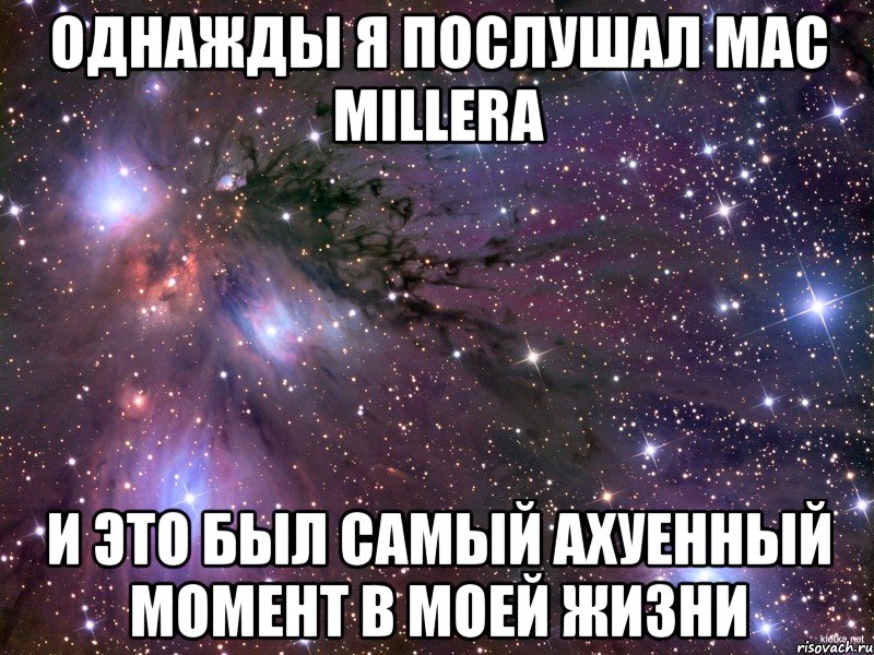 однажды я послушал Mac Millera и это был самый ахуенный момент в моей жизни, Мем Космос