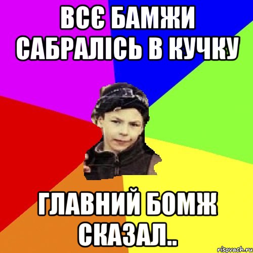 всє бамжи сабралісь в кучку Главний бомж сказал.., Мем пацан з дворка