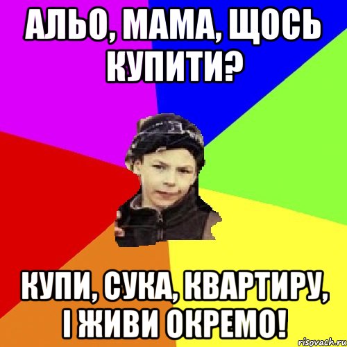 Альо, мама, щось купити? Купи, сука, квартиру, і живи окремо!, Мем пацан з дворка