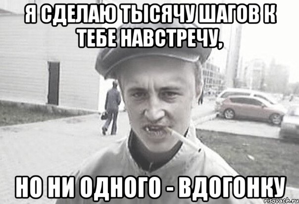 Я сделаю тысячу шагов к тебе навстречу, но ни одного - вдогонку, Мем Пацанська философия