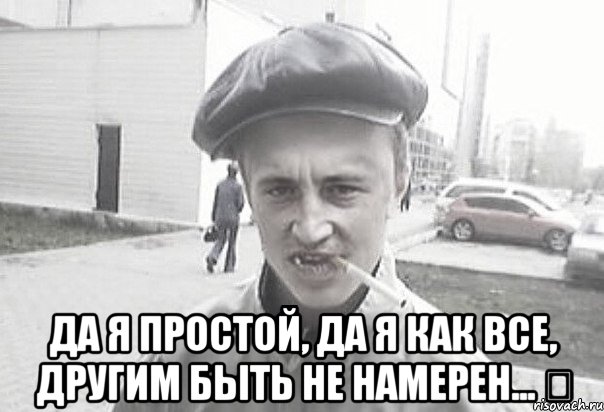  да я простой, да я как все, другим быть не намерен... ❗, Мем Пацанська философия