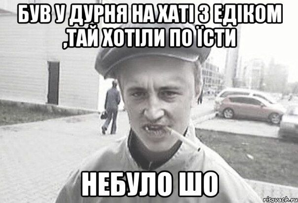 Був у дурня на хаті з едіком ,тай хотіли по їсти Небуло шо, Мем Пацанська философия