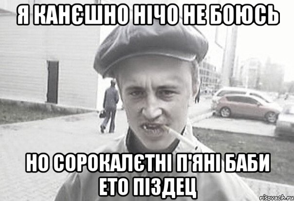 я канєшно нічо не боюсь но сорокалєтні п'яні баби ето піздец, Мем Пацанська философия