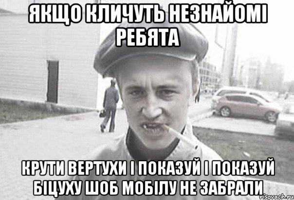 ЯКЩО КЛИЧУТЬ НЕЗНАЙОМІ РЕБЯТА КРУТИ ВЕРТУХИ І ПОКАЗУЙ І ПОКАЗУЙ БІЦУХУ ШОБ МОБІЛУ НЕ ЗАБРАЛИ, Мем Пацанська философия