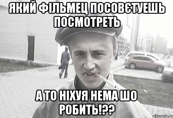 який фільмец посовєтуешь посмотреть а то ніхуя нема шо робить!??, Мем Пацанська философия