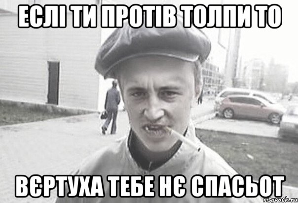 еслі ти протів толпи то вєртуха тебе нє спасьот, Мем Пацанська философия