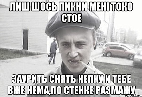 ЛИШ ШОСЬ ПИКНИ МЕНІ ТОКО СТОЕ ЗАУРИТЬ СНЯТЬ КЕПКУ И ТЕБЕ ВЖЕ НЕМА,ПО СТЕНКЕ РАЗМАЖУ, Мем Пацанська философия