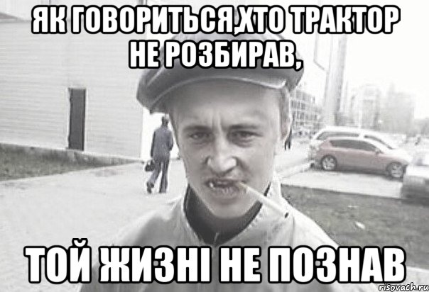 Як говориться,хто трактор не розбирав, той жизні не познав, Мем Пацанська философия