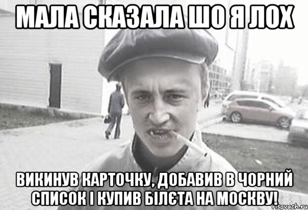 Мала сказала шо я лох Викинув карточку, добавив в чорний список і купив білєта на Москву!, Мем Пацанська философия