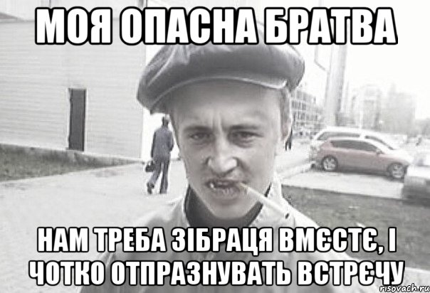 Моя опасна Братва нам треба зібраця вмєстє, і чотко отпразнувать встрєчу, Мем Пацанська философия