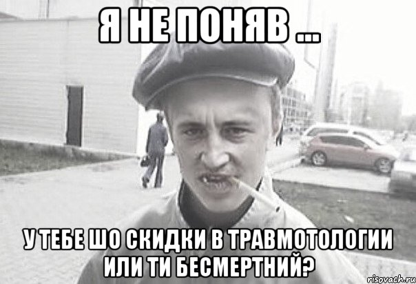 я не поняв ... у тебе шо скидки в травмотологии или ти бесмертний?, Мем Пацанська философия