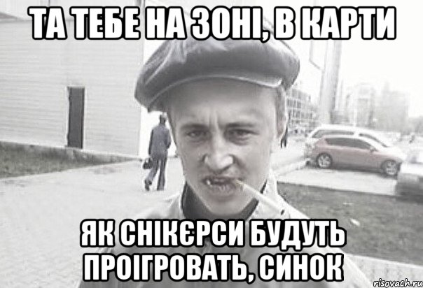 Та тебе на зоні, в карти як снікєрси будуть проігровать, синок, Мем Пацанська философия