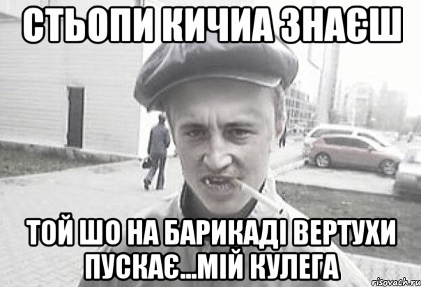 стьопи кичиа знаєш той шо на барикаді вертухи пускає...мій кулега, Мем Пацанська философия