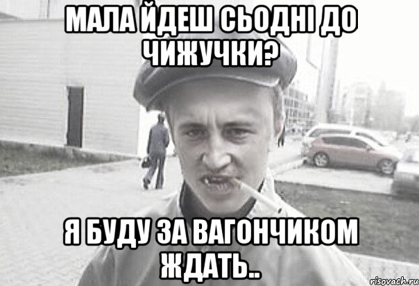 Мала йдеш сьодні до Чижучки? Я буду за вагончиком ждать.., Мем Пацанська философия