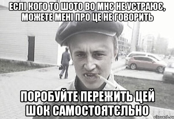 еслі кого то шото во мнє не устраює, можете мені про це не говорить поробуйте пережить цей шок самостоятєльно, Мем Пацанська философия