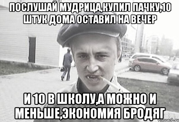 Послушай мудрица,купил пачку,10 штук дома оставил на вечер и 10 в школу,а можно и меньше,экономия бродяг, Мем Пацанська философия