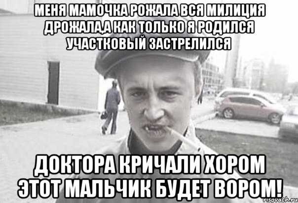 Меня мамочка рожала вся милиция дрожала,а как только я родился участковый застрелился доктора кричали хором этот мальчик будет вором!, Мем Пацанська философия