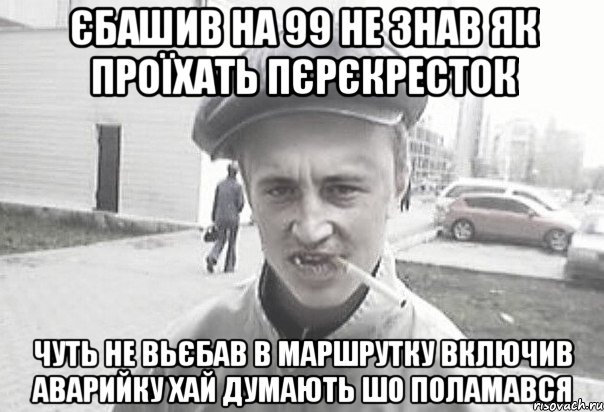 єбашив на 99 не знав як проїхать пєрєкресток чуть не вьєбав в маршрутку включив аварийку хай думають шо поламався, Мем Пацанська философия