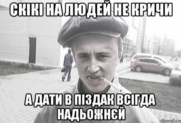 CКІКІ НА ЛЮДЕЙ НЕ КРИЧИ А ДАТИ В ПІЗДАК ВСІГДА НАДЬОЖНЄЙ, Мем Пацанська философия