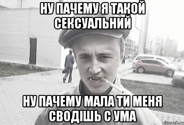 Ну пачему я такой сексуальний Ну пачему мала ти меня сводішь с ума, Мем Пацанська философия