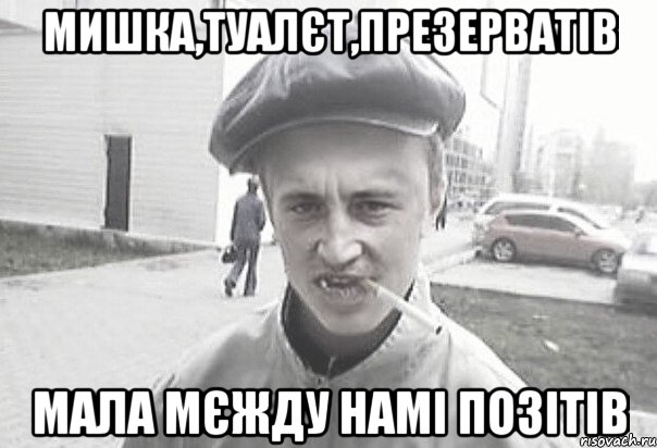 Мишка,туалєт,презерватів Мала мєжду намі позітів, Мем Пацанська философия