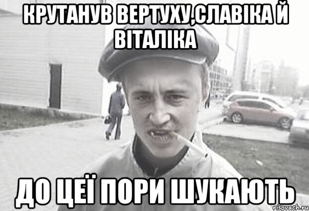 крутанув вертуху,славіка й віталіка до цеї пори шукають, Мем Пацанська философия