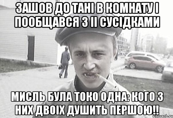 Зашов до Тані в комнату і пообщався з іі сусідками Мисль була токо одна: кого з них двоіх душить першою!!, Мем Пацанська философия