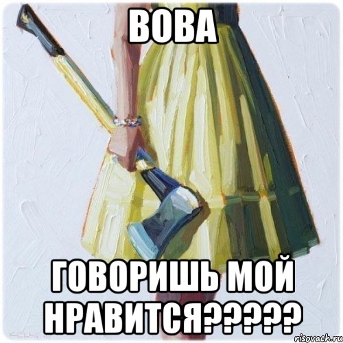 Вова Говоришь мой нравится?????, Мем  парень говоришь мой нравится