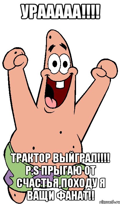 Урааааа!!!! Трактор выйграл!!!! P.S прыгаю от счастья,походу я ващи фанат!!, Мем Радостный Патрик