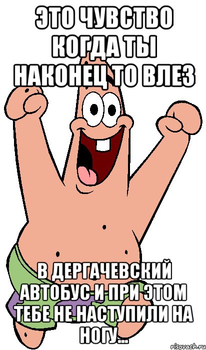 это чувство когда ты наконец то влез в Дергачевский автобус и при этом тебе не наступили на ногу..., Мем Радостный Патрик