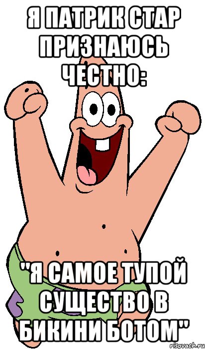Я Патрик Стар признаюсь честно: "Я самое тупой существо в Бикини Ботом", Мем Радостный Патрик
