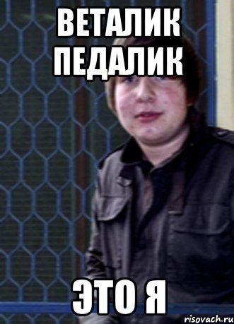 веталик педалик это я