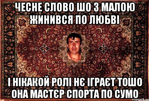 чесне слово шо з малою жинився по любві і нікакой ролі нє іграєт тошо она мастєр спорта по сумо, Мем Перший парнь на сел