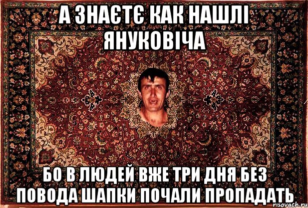 а знаєтє как нашлі януковіча бо в людей вже три дня без повода шапки почали пропадать, Мем Перший парнь на сел