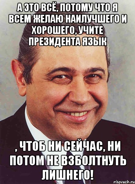 А это всё, потому что я всем желаю наилучшего и хорошего, учите Президента язык , чтоб ни сейчас, ни потом не взболтнуть лишнего!, Мем петросян