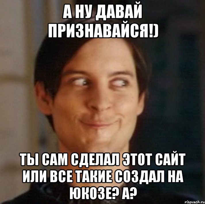 А ну давай признавайся!) Ты сам сделал этот сайт или все такие создал на Юкозе? А?