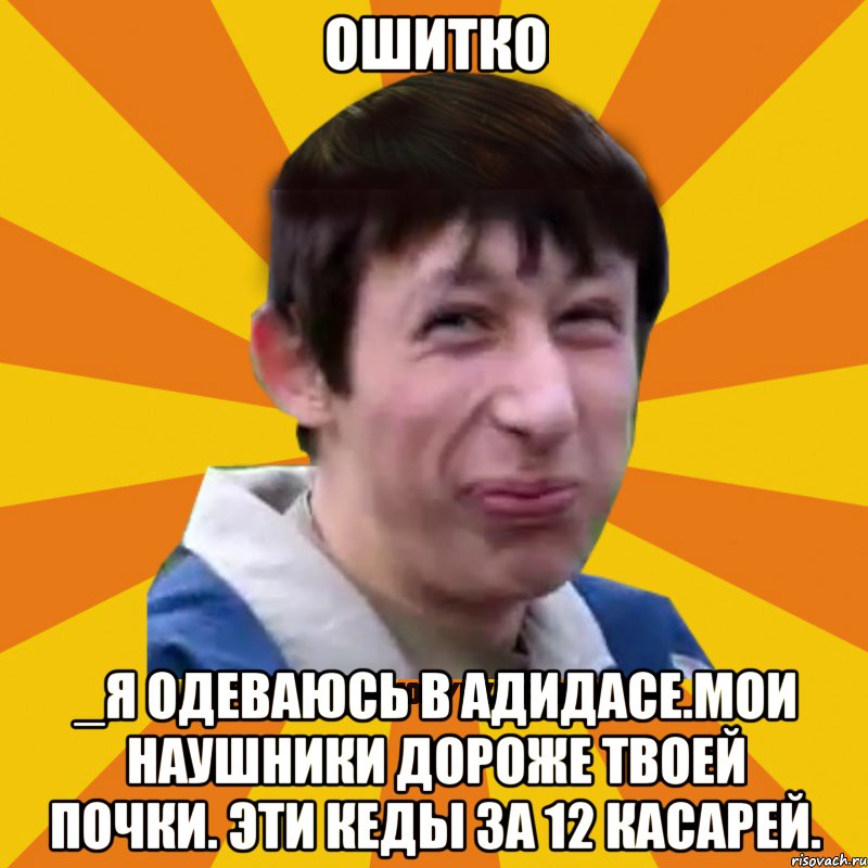 Ошитко _Я одеваюсь в адидасе.Мои наушники дороже твоей почки. Эти кеды за 12 касарей., Мем Типичный врунишка