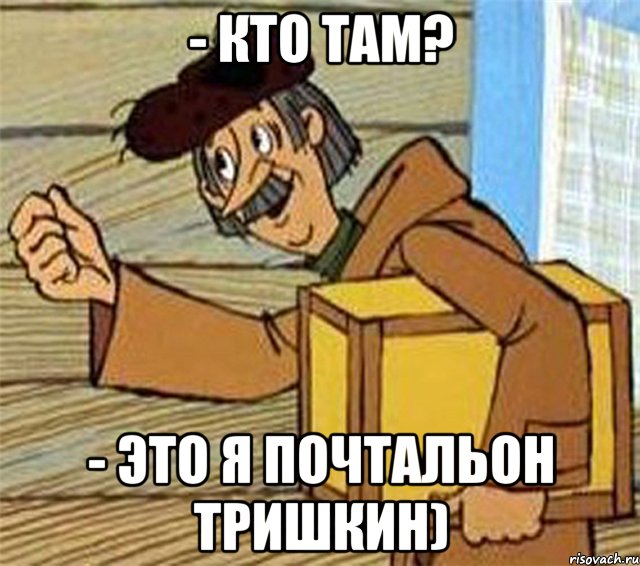 - КТО ТАМ? - ЭТО Я ПОЧТАЛЬОН ТРИШКИН), Мем Почтальон Печкин