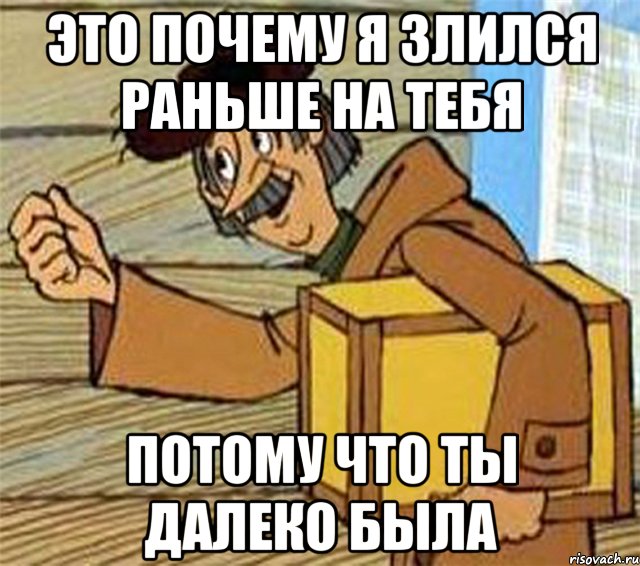 это почему я злился раньше на тебя потому что ты далеко была, Мем Почтальон Печкин